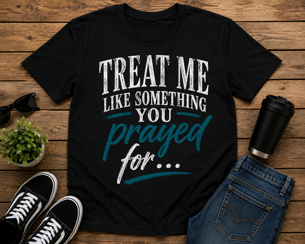Treat Me Like Something You Prayed For | Christian Graphic Tee | VII Sparrows